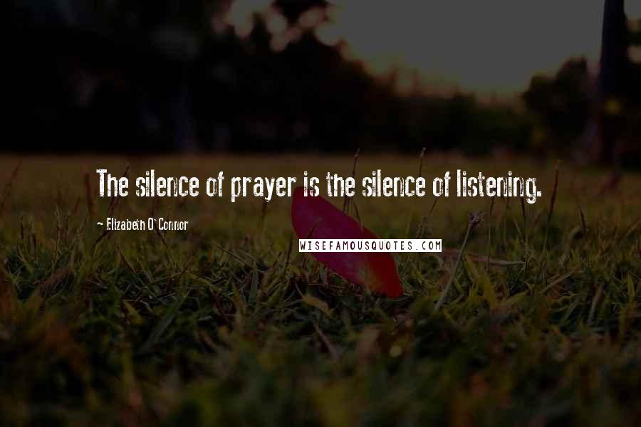 Elizabeth O'Connor Quotes: The silence of prayer is the silence of listening.