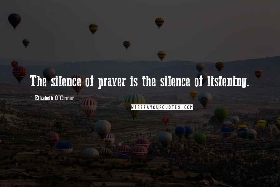 Elizabeth O'Connor Quotes: The silence of prayer is the silence of listening.