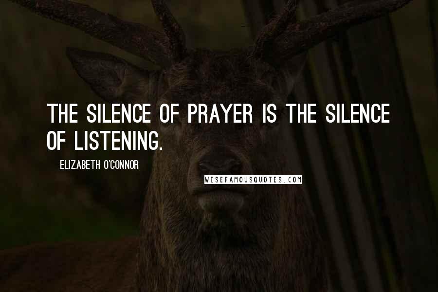 Elizabeth O'Connor Quotes: The silence of prayer is the silence of listening.