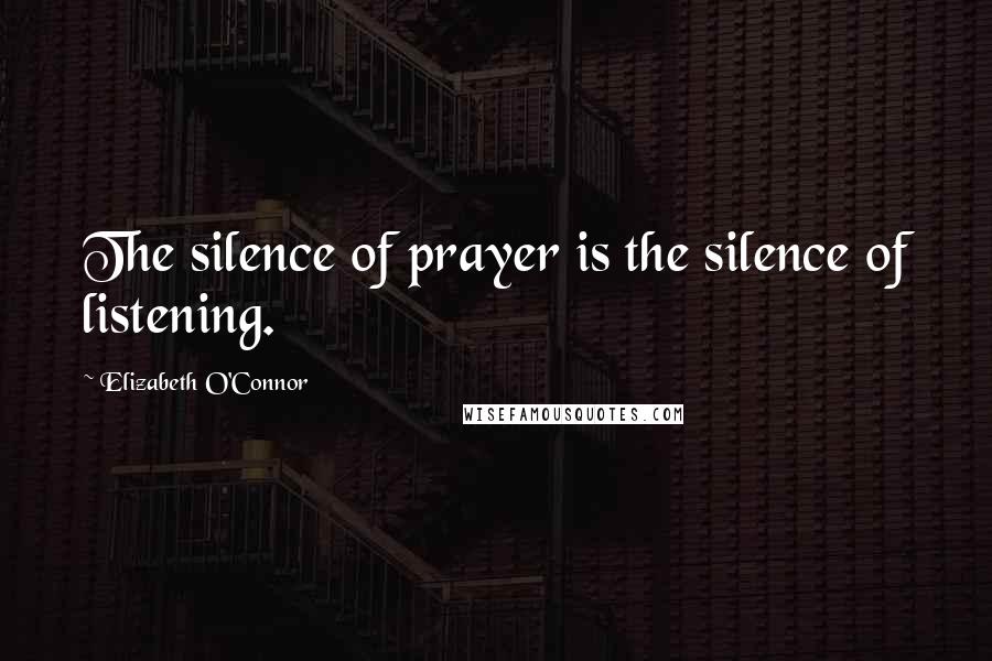 Elizabeth O'Connor Quotes: The silence of prayer is the silence of listening.