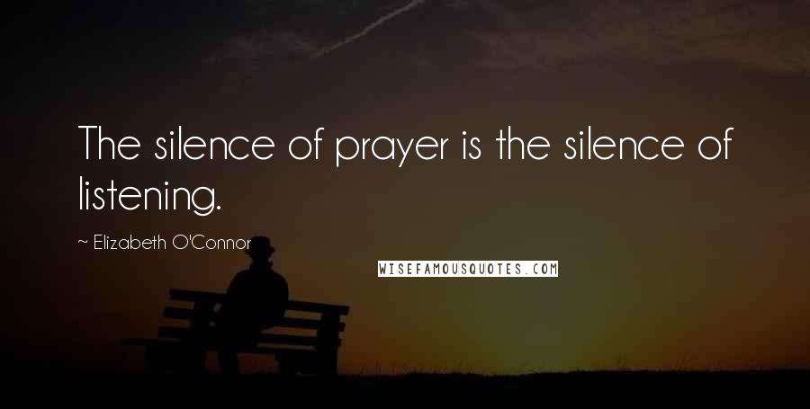 Elizabeth O'Connor Quotes: The silence of prayer is the silence of listening.