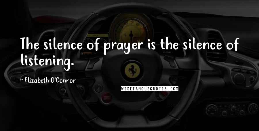 Elizabeth O'Connor Quotes: The silence of prayer is the silence of listening.