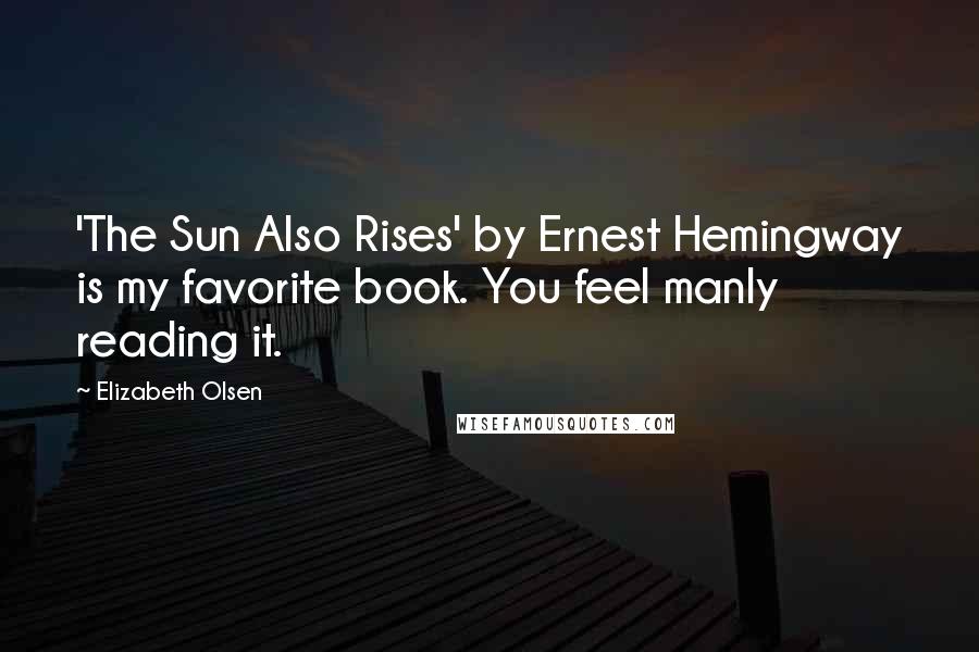 Elizabeth Olsen Quotes: 'The Sun Also Rises' by Ernest Hemingway is my favorite book. You feel manly reading it.