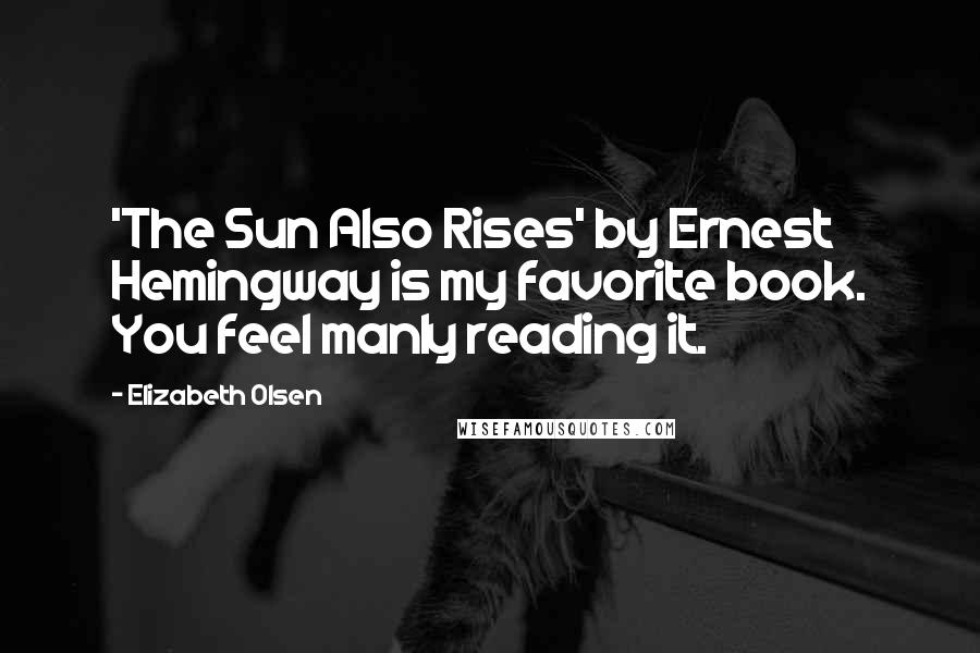 Elizabeth Olsen Quotes: 'The Sun Also Rises' by Ernest Hemingway is my favorite book. You feel manly reading it.