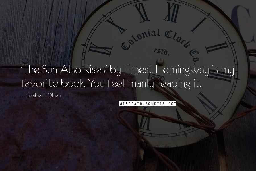 Elizabeth Olsen Quotes: 'The Sun Also Rises' by Ernest Hemingway is my favorite book. You feel manly reading it.