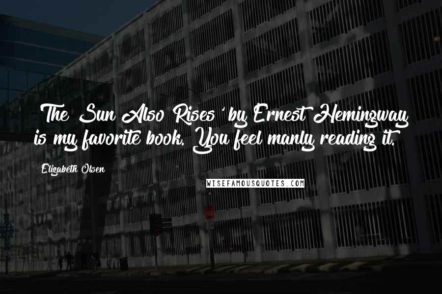 Elizabeth Olsen Quotes: 'The Sun Also Rises' by Ernest Hemingway is my favorite book. You feel manly reading it.