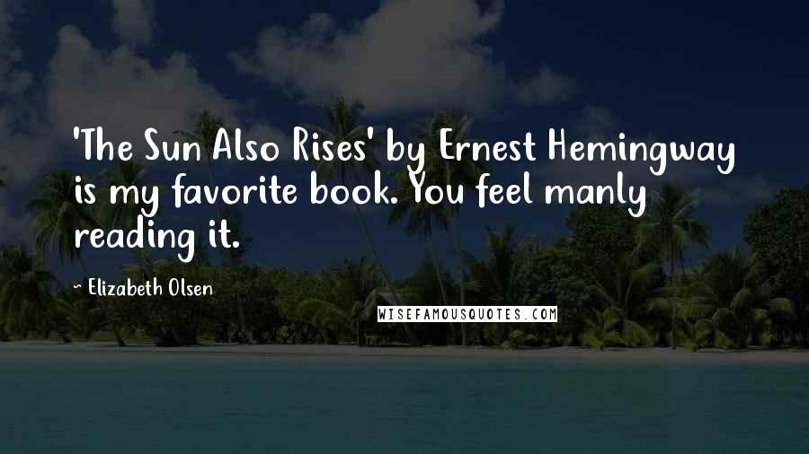Elizabeth Olsen Quotes: 'The Sun Also Rises' by Ernest Hemingway is my favorite book. You feel manly reading it.