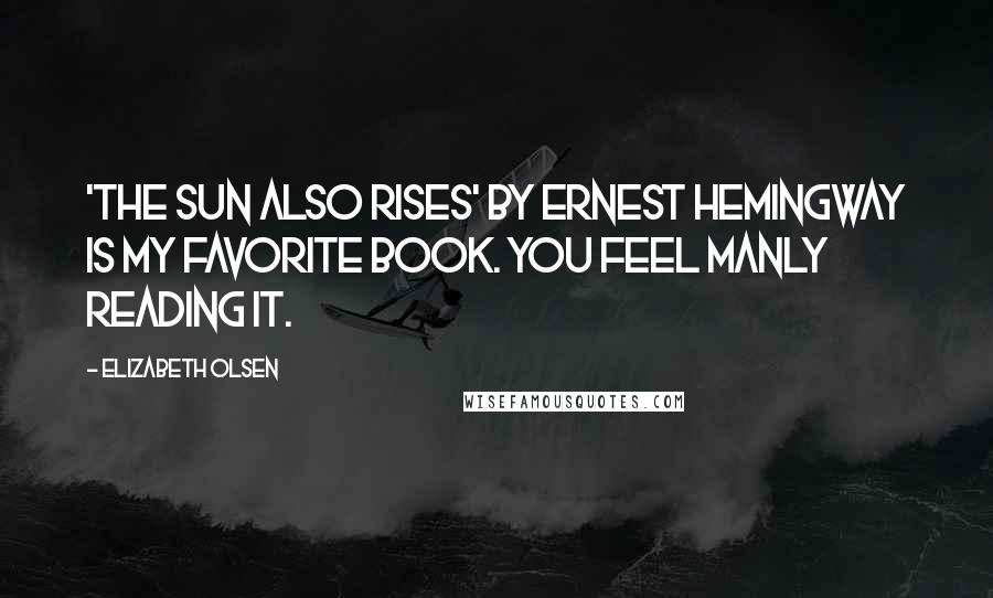 Elizabeth Olsen Quotes: 'The Sun Also Rises' by Ernest Hemingway is my favorite book. You feel manly reading it.