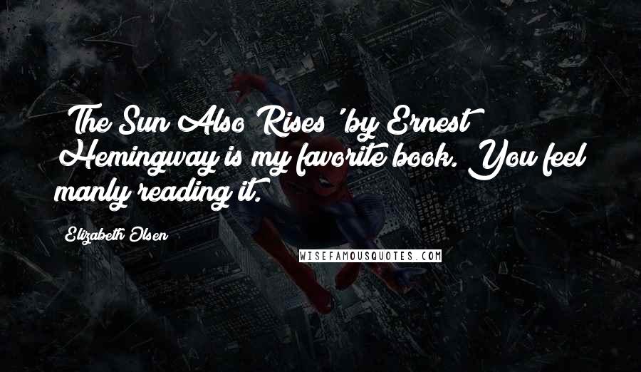 Elizabeth Olsen Quotes: 'The Sun Also Rises' by Ernest Hemingway is my favorite book. You feel manly reading it.