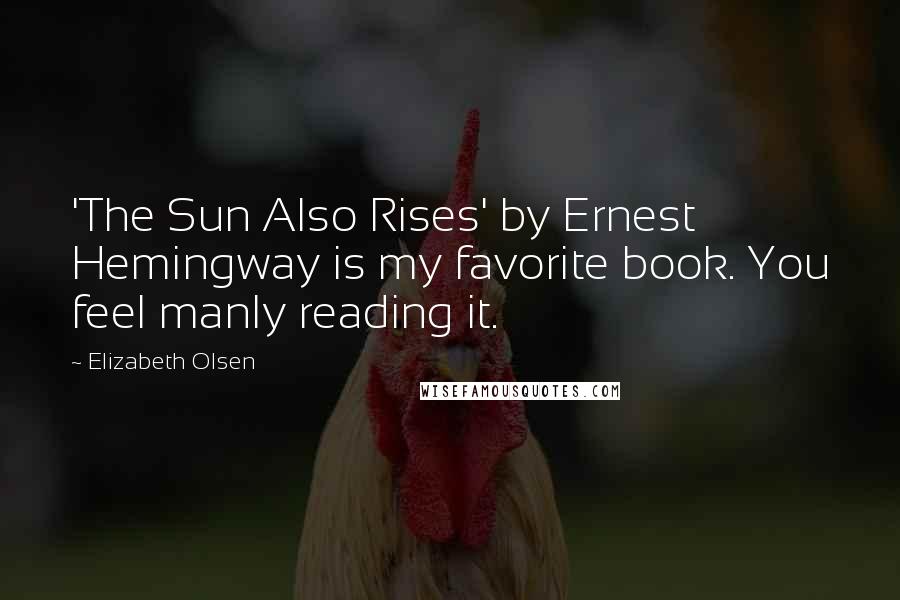 Elizabeth Olsen Quotes: 'The Sun Also Rises' by Ernest Hemingway is my favorite book. You feel manly reading it.