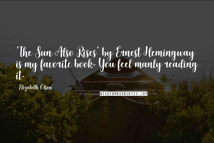 Elizabeth Olsen Quotes: 'The Sun Also Rises' by Ernest Hemingway is my favorite book. You feel manly reading it.