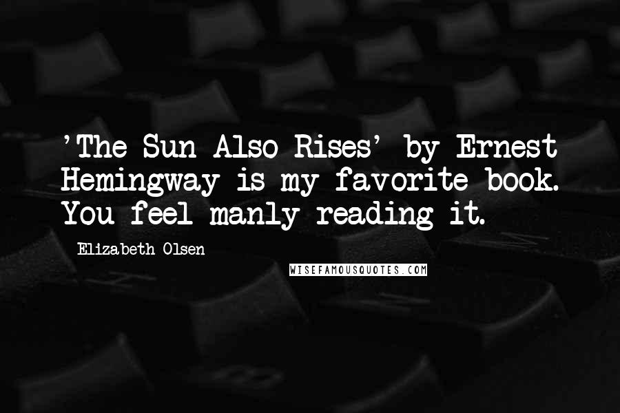 Elizabeth Olsen Quotes: 'The Sun Also Rises' by Ernest Hemingway is my favorite book. You feel manly reading it.