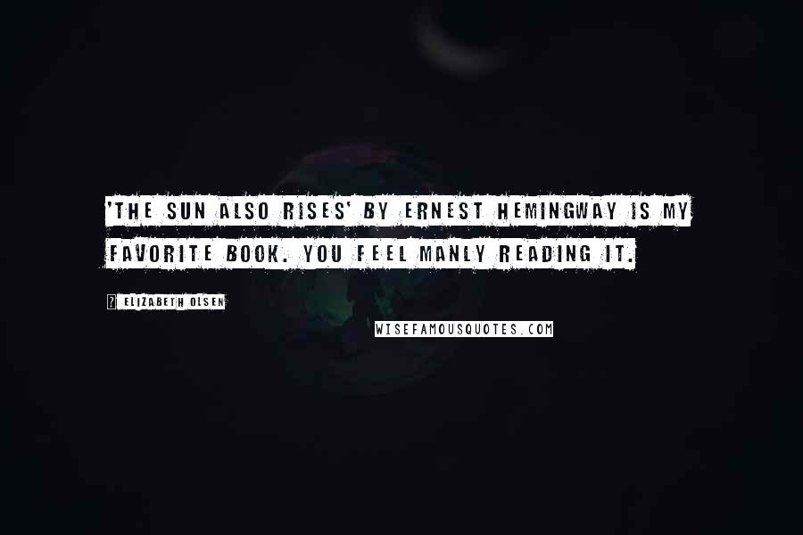 Elizabeth Olsen Quotes: 'The Sun Also Rises' by Ernest Hemingway is my favorite book. You feel manly reading it.