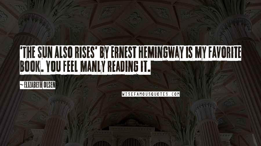 Elizabeth Olsen Quotes: 'The Sun Also Rises' by Ernest Hemingway is my favorite book. You feel manly reading it.