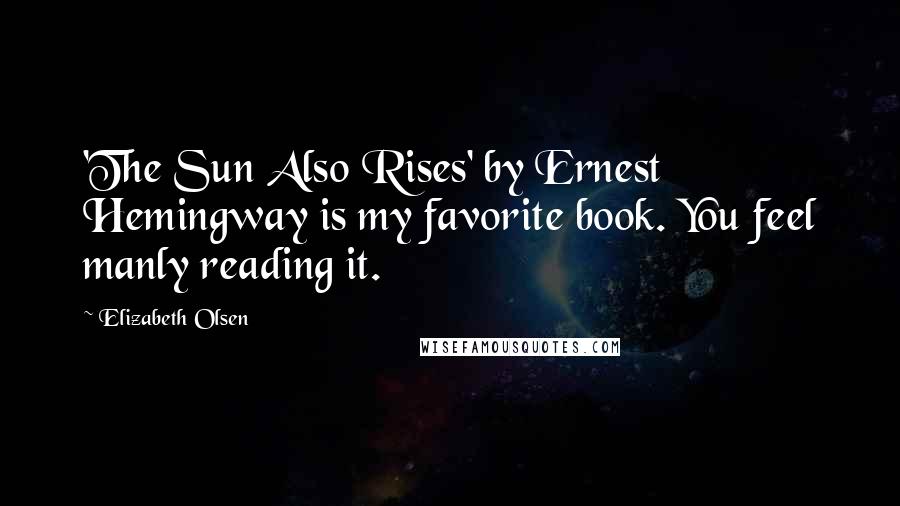 Elizabeth Olsen Quotes: 'The Sun Also Rises' by Ernest Hemingway is my favorite book. You feel manly reading it.