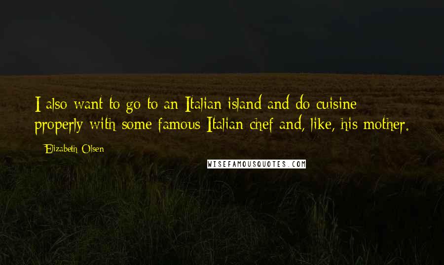 Elizabeth Olsen Quotes: I also want to go to an Italian island and do cuisine properly with some famous Italian chef and, like, his mother.