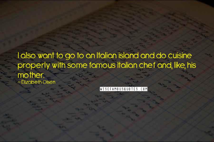 Elizabeth Olsen Quotes: I also want to go to an Italian island and do cuisine properly with some famous Italian chef and, like, his mother.