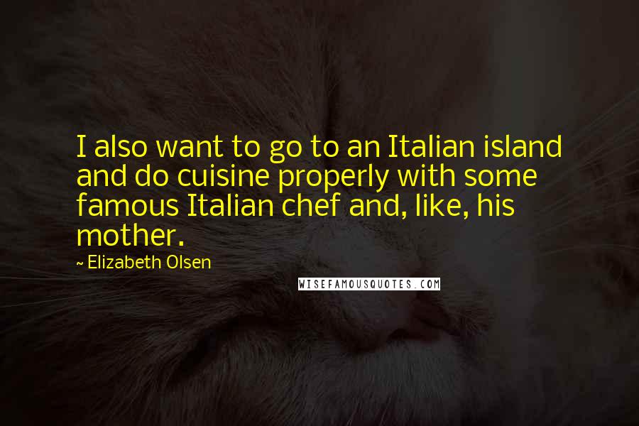 Elizabeth Olsen Quotes: I also want to go to an Italian island and do cuisine properly with some famous Italian chef and, like, his mother.