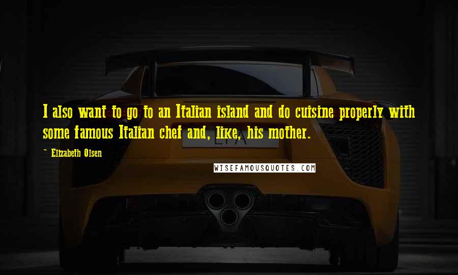 Elizabeth Olsen Quotes: I also want to go to an Italian island and do cuisine properly with some famous Italian chef and, like, his mother.