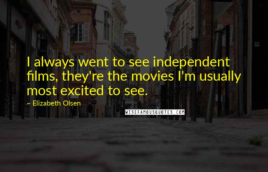 Elizabeth Olsen Quotes: I always went to see independent films, they're the movies I'm usually most excited to see.