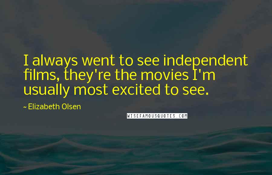 Elizabeth Olsen Quotes: I always went to see independent films, they're the movies I'm usually most excited to see.