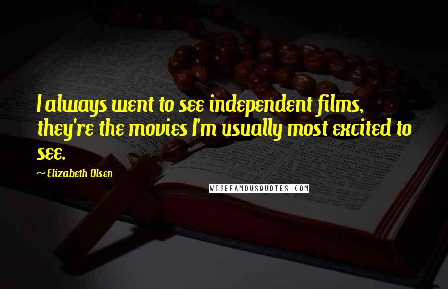 Elizabeth Olsen Quotes: I always went to see independent films, they're the movies I'm usually most excited to see.