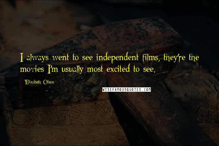 Elizabeth Olsen Quotes: I always went to see independent films, they're the movies I'm usually most excited to see.