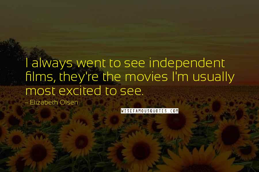 Elizabeth Olsen Quotes: I always went to see independent films, they're the movies I'm usually most excited to see.