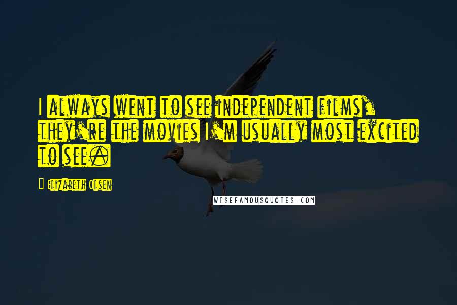 Elizabeth Olsen Quotes: I always went to see independent films, they're the movies I'm usually most excited to see.
