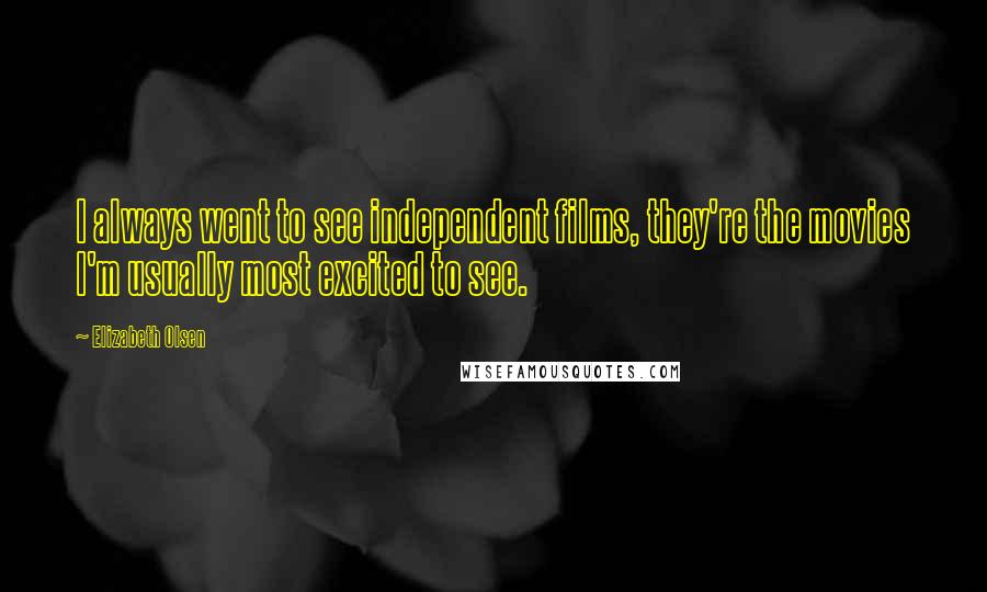 Elizabeth Olsen Quotes: I always went to see independent films, they're the movies I'm usually most excited to see.