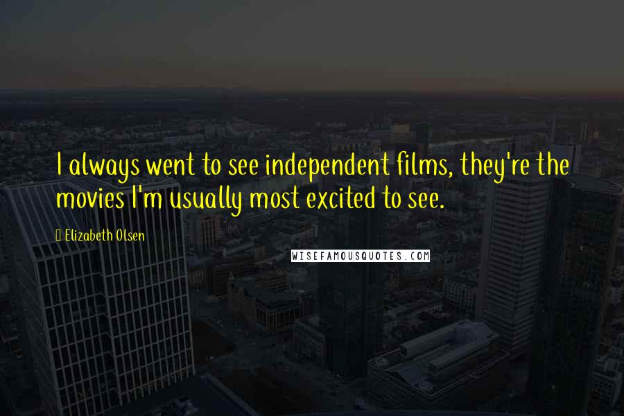 Elizabeth Olsen Quotes: I always went to see independent films, they're the movies I'm usually most excited to see.