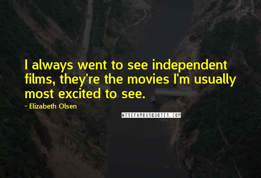 Elizabeth Olsen Quotes: I always went to see independent films, they're the movies I'm usually most excited to see.
