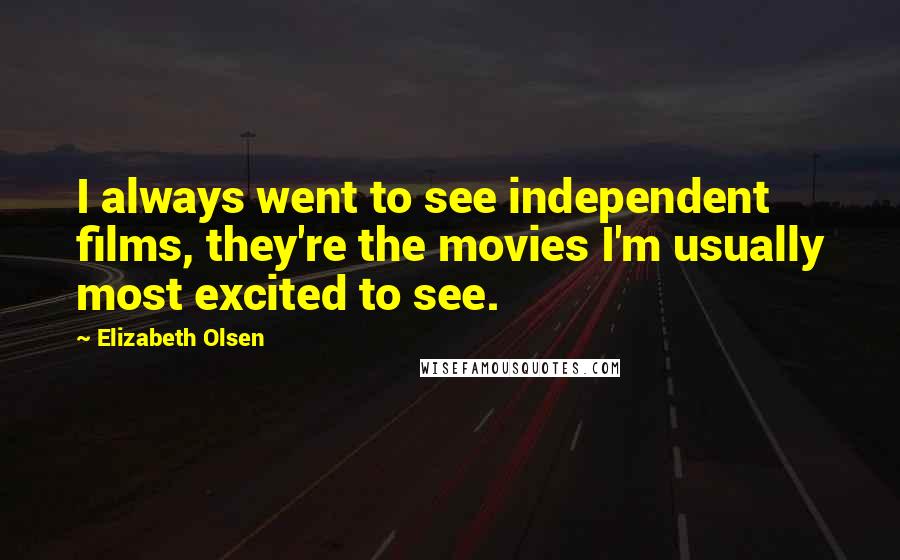 Elizabeth Olsen Quotes: I always went to see independent films, they're the movies I'm usually most excited to see.