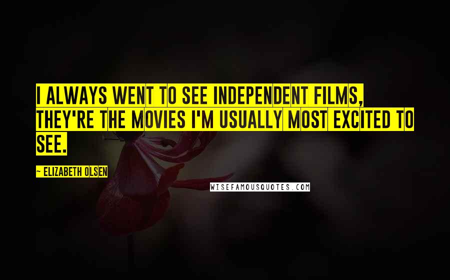 Elizabeth Olsen Quotes: I always went to see independent films, they're the movies I'm usually most excited to see.