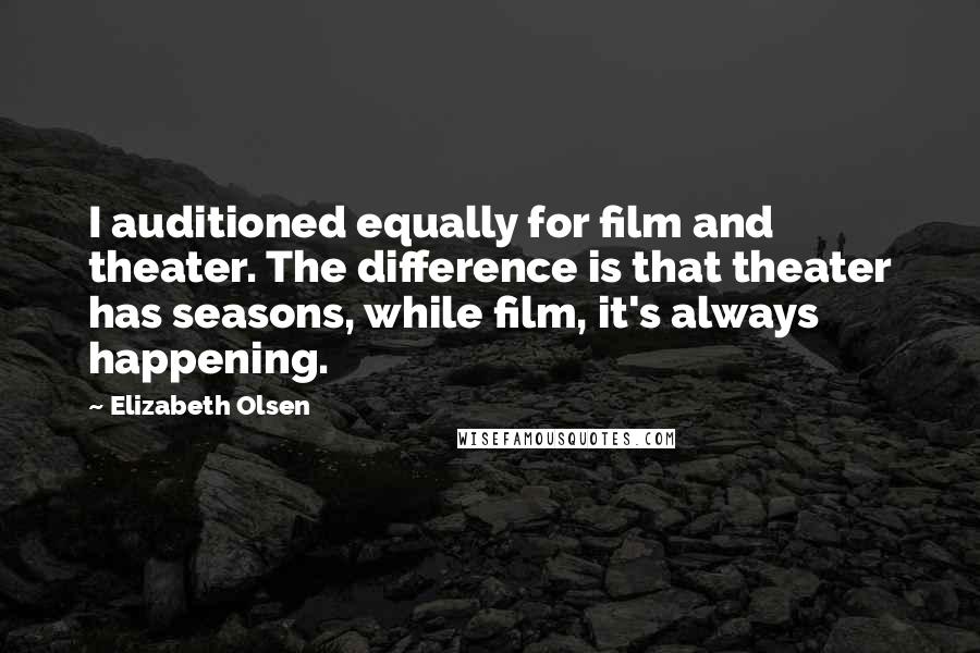 Elizabeth Olsen Quotes: I auditioned equally for film and theater. The difference is that theater has seasons, while film, it's always happening.