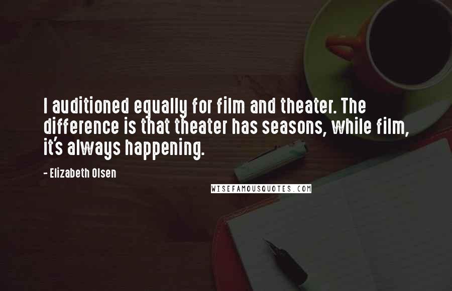 Elizabeth Olsen Quotes: I auditioned equally for film and theater. The difference is that theater has seasons, while film, it's always happening.