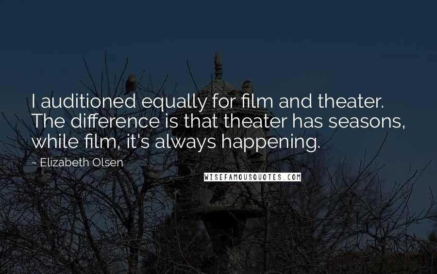 Elizabeth Olsen Quotes: I auditioned equally for film and theater. The difference is that theater has seasons, while film, it's always happening.