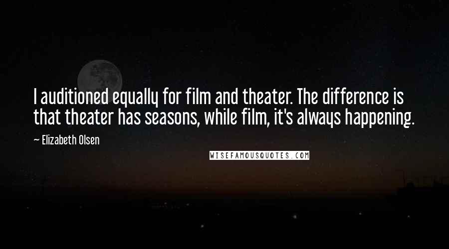 Elizabeth Olsen Quotes: I auditioned equally for film and theater. The difference is that theater has seasons, while film, it's always happening.