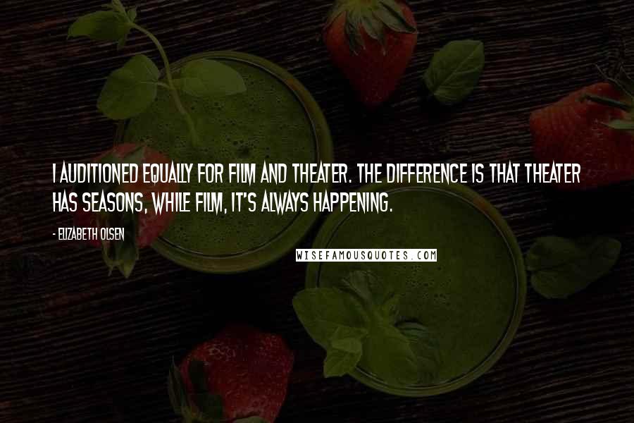 Elizabeth Olsen Quotes: I auditioned equally for film and theater. The difference is that theater has seasons, while film, it's always happening.