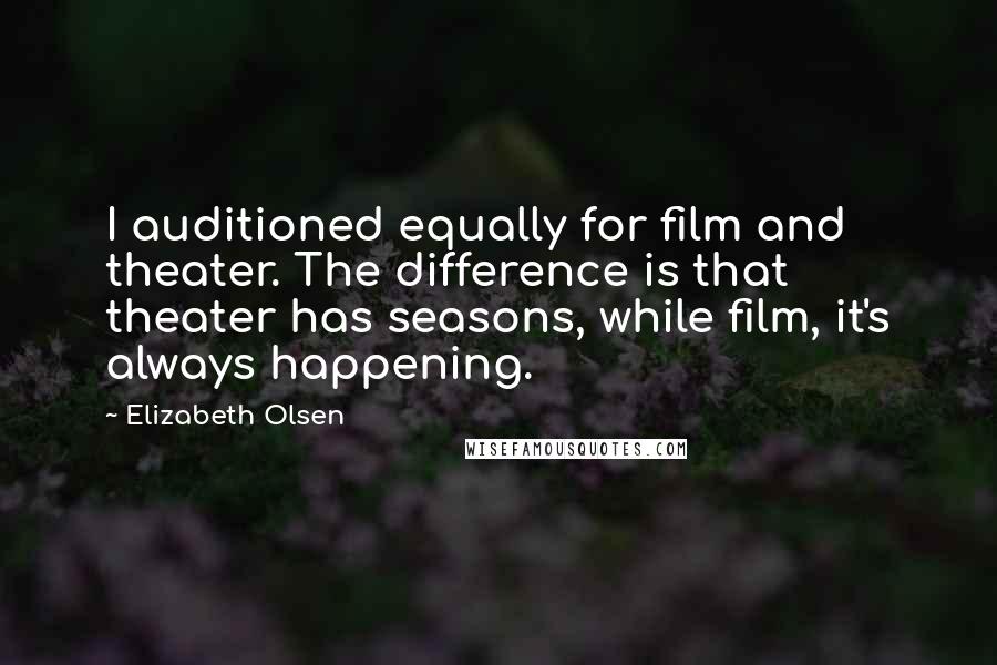 Elizabeth Olsen Quotes: I auditioned equally for film and theater. The difference is that theater has seasons, while film, it's always happening.