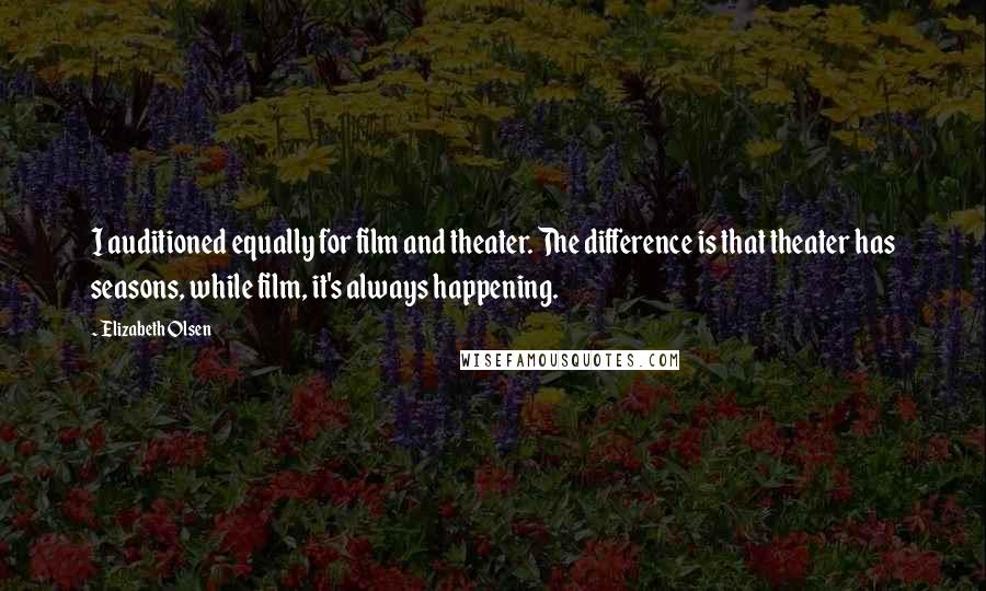 Elizabeth Olsen Quotes: I auditioned equally for film and theater. The difference is that theater has seasons, while film, it's always happening.