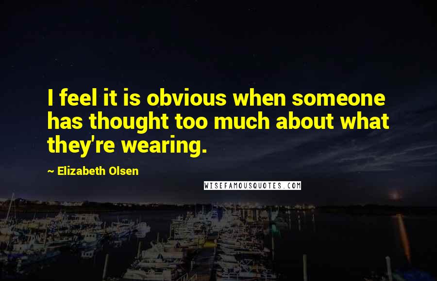 Elizabeth Olsen Quotes: I feel it is obvious when someone has thought too much about what they're wearing.