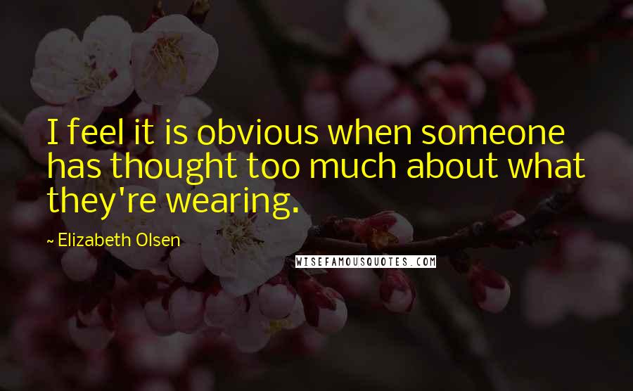 Elizabeth Olsen Quotes: I feel it is obvious when someone has thought too much about what they're wearing.