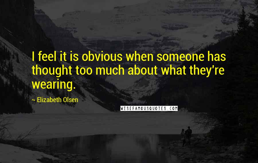 Elizabeth Olsen Quotes: I feel it is obvious when someone has thought too much about what they're wearing.