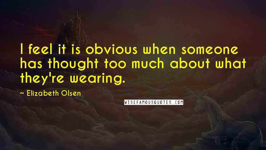 Elizabeth Olsen Quotes: I feel it is obvious when someone has thought too much about what they're wearing.