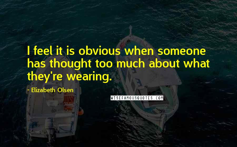 Elizabeth Olsen Quotes: I feel it is obvious when someone has thought too much about what they're wearing.