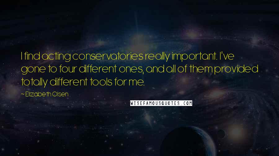 Elizabeth Olsen Quotes: I find acting conservatories really important. I've gone to four different ones, and all of them provided totally different tools for me.
