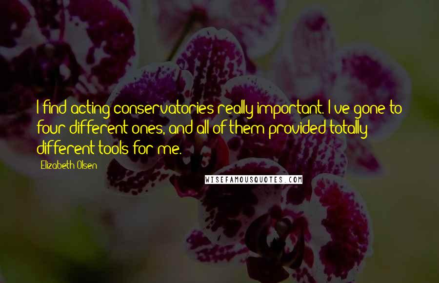 Elizabeth Olsen Quotes: I find acting conservatories really important. I've gone to four different ones, and all of them provided totally different tools for me.