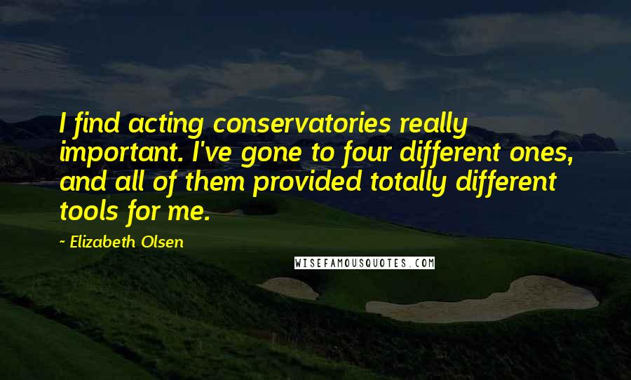 Elizabeth Olsen Quotes: I find acting conservatories really important. I've gone to four different ones, and all of them provided totally different tools for me.