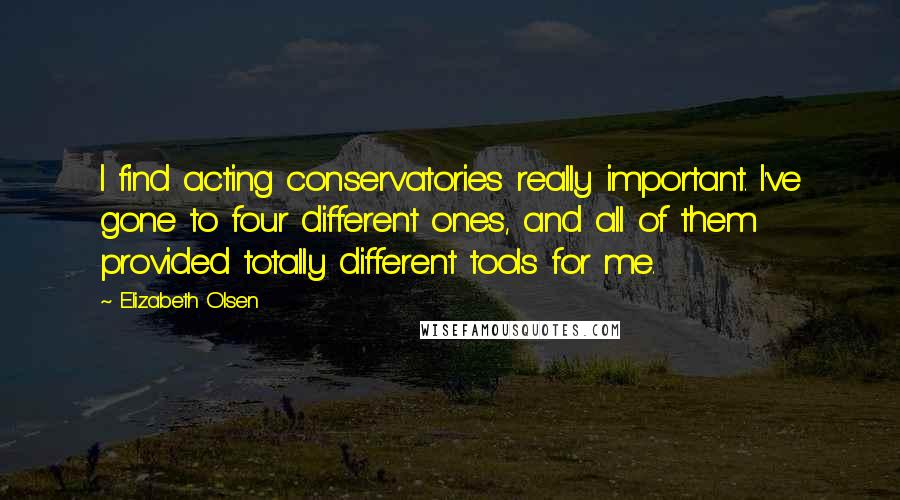 Elizabeth Olsen Quotes: I find acting conservatories really important. I've gone to four different ones, and all of them provided totally different tools for me.